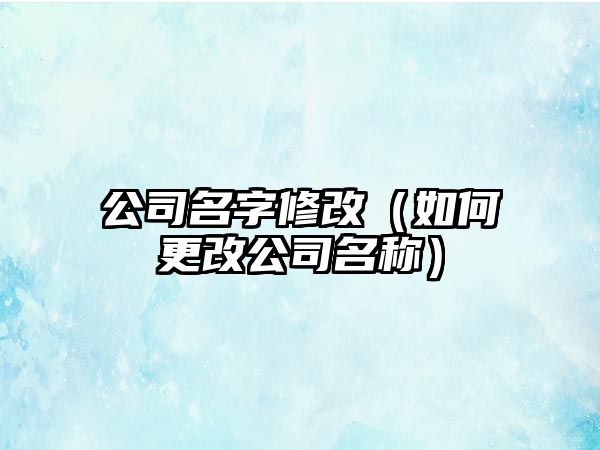 公司名字修改（如何更改公司名称）