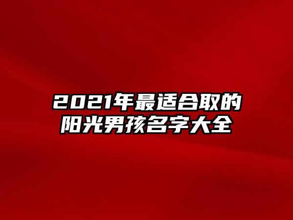 2021年最适合取的阳光男孩名字大全