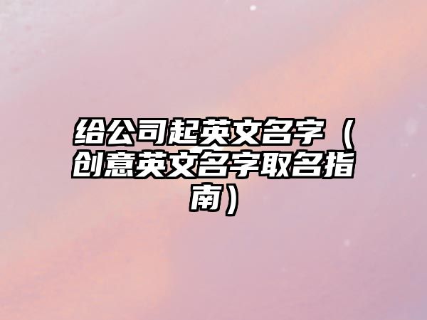 给公司起英文名字（创意英文名字取名指南）