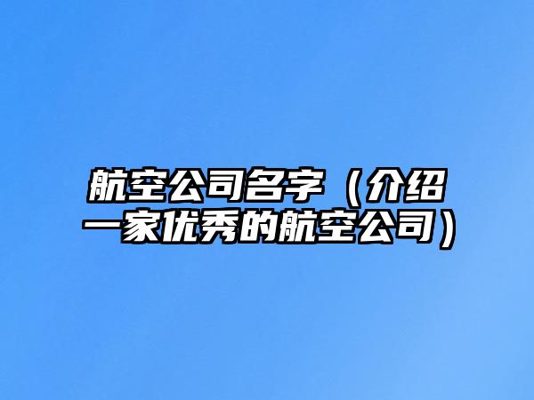 航空公司名字（介绍一家优秀的航空公司）