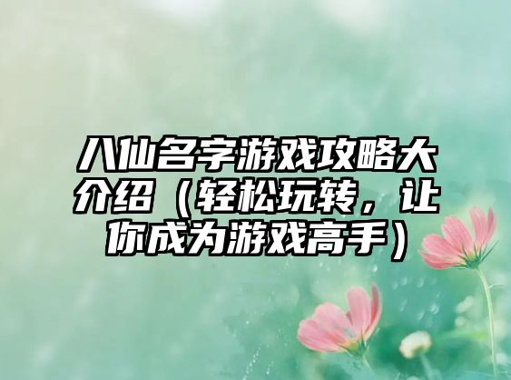 八仙名字游戏攻略大介绍（轻松玩转，让你成为游戏高手）