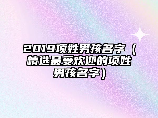 2019项姓男孩名字（精选最受欢迎的项姓男孩名字）