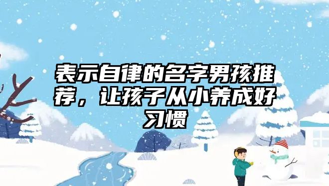 表示自律的名字男孩推荐，让孩子从小养成好习惯