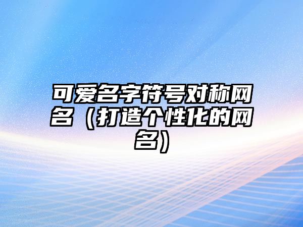 可爱名字符号对称网名（打造个性化的网名）