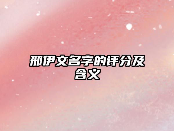 邢伊文名字的评分及含义