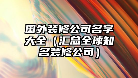 国外装修公司名字大全（汇总全球知名装修公司）