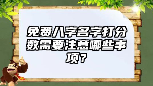 免费八字名字打分数需要注意哪些事项？