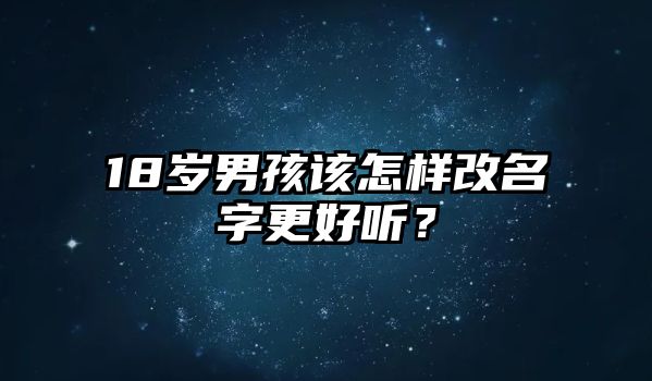 18岁男孩该怎样改名字更好听？