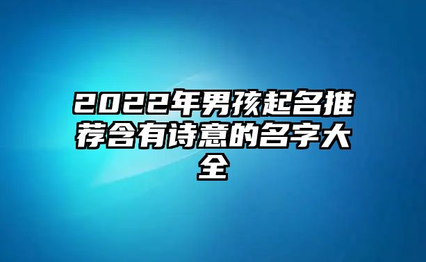 2022年男孩起名推荐含有诗意的名字大全