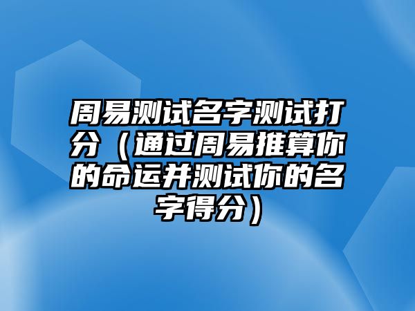 周易测试名字测试打分（通过周易推算你的命运并测试你的名字得分）