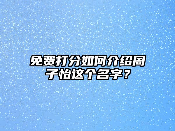 免费打分如何介绍周子怡这个名字？