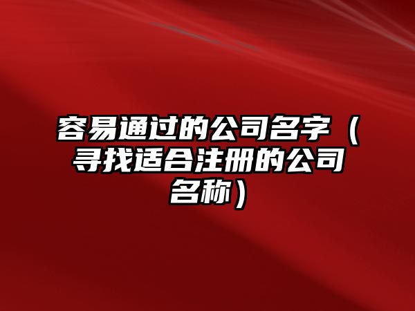 容易通过的公司名字（寻找适合注册的公司名称）