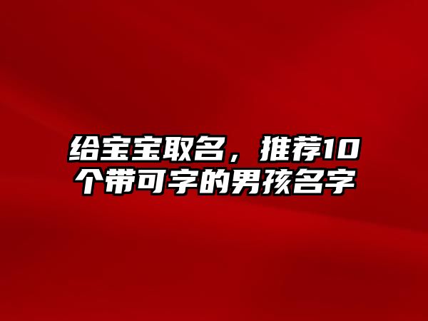 给宝宝取名，推荐10个带可字的男孩名字