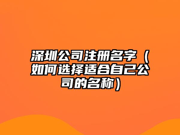 深圳公司注册名字（如何选择适合自己公司的名称）