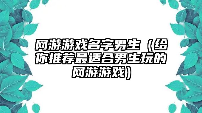 网游游戏名字男生（给你推荐最适合男生玩的网游游戏）