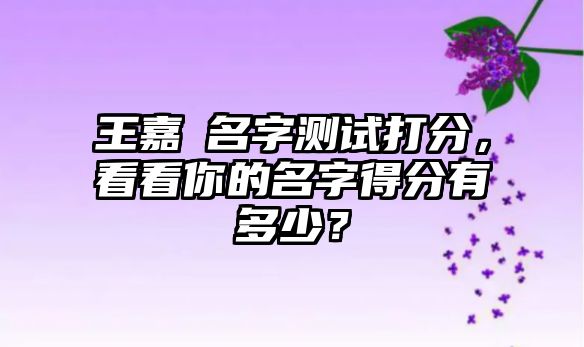 王嘉垚名字测试打分，看看你的名字得分有多少？