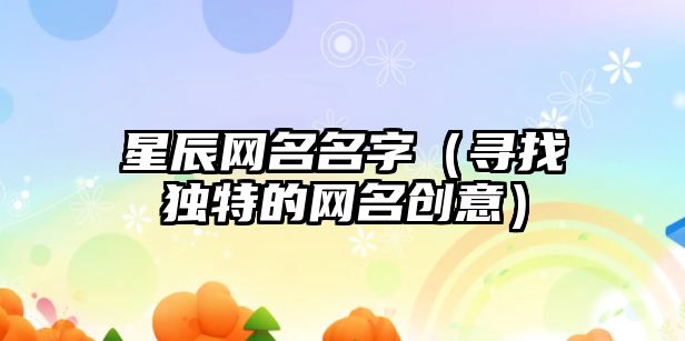 星辰网名名字（寻找独特的网名创意）