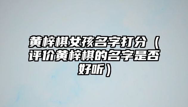 黄梓棋女孩名字打分（评价黄梓棋的名字是否好听）