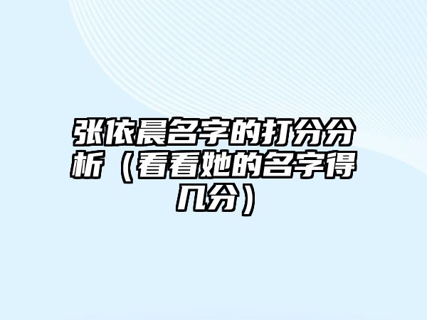 张依晨名字的打分分析（看看她的名字得几分）