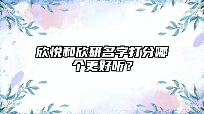 欣悦和欣研名字打分哪个更好听？