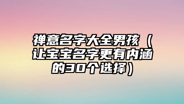 禅意名字大全男孩（让宝宝名字更有内涵的30个选择）