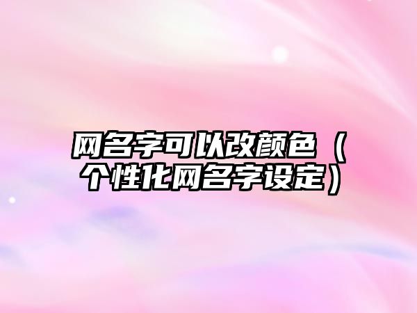 网名字可以改颜色（个性化网名字设定）