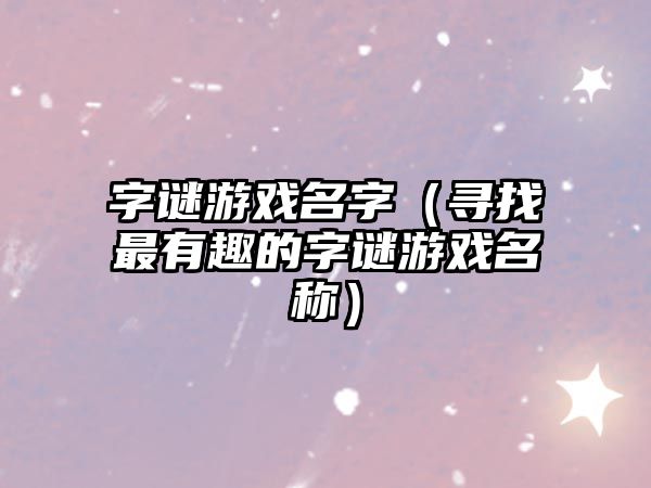 字谜游戏名字（寻找最有趣的字谜游戏名称）