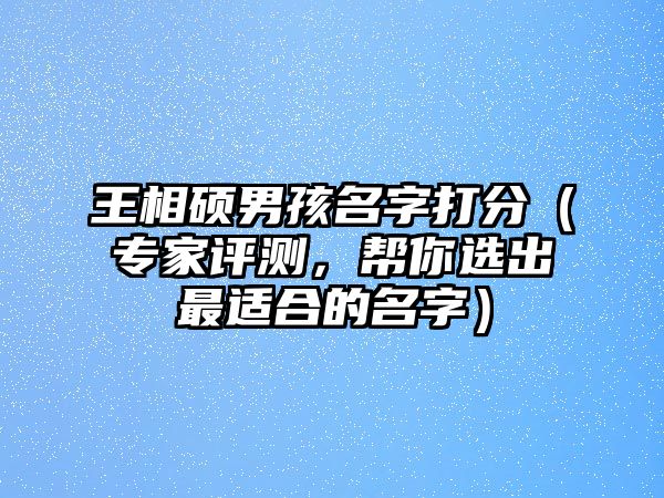 王相硕男孩名字打分（专家评测，帮你选出最适合的名字）