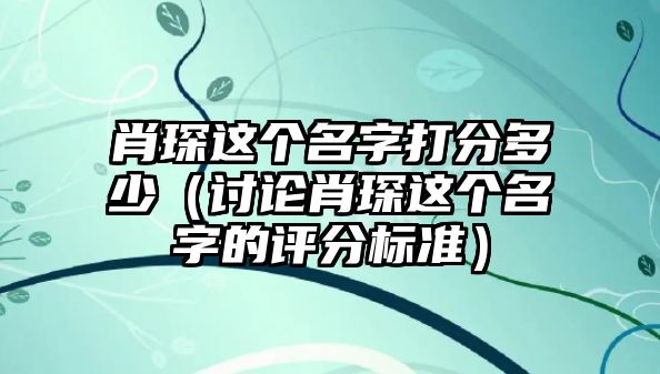 肖琛这个名字打分多少（讨论肖琛这个名字的评分标准）