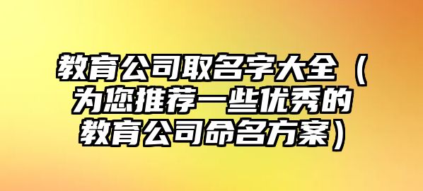 教育公司取名字大全（为您推荐一些优秀的教育公司命名方案）