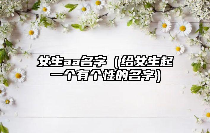 女生aa名字（给女生起一个有个性的名字）