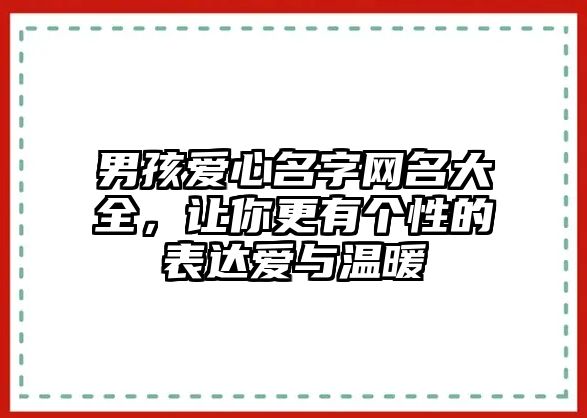 男孩爱心名字网名大全，让你更有个性的表达爱与温暖