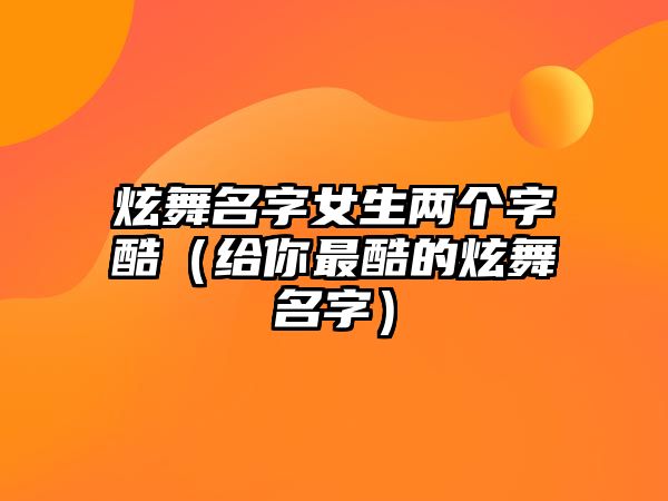 炫舞名字女生两个字酷（给你最酷的炫舞名字）