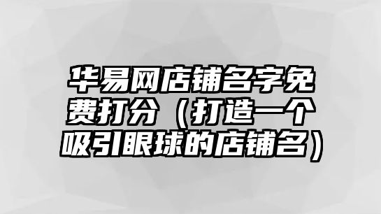 华易网店铺名字免费打分（打造一个吸引眼球的店铺名）