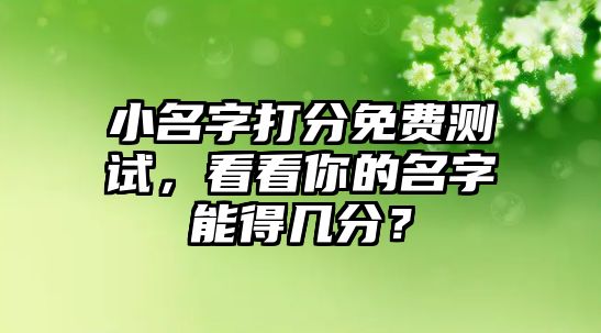 小名字打分免费测试，看看你的名字能得几分？