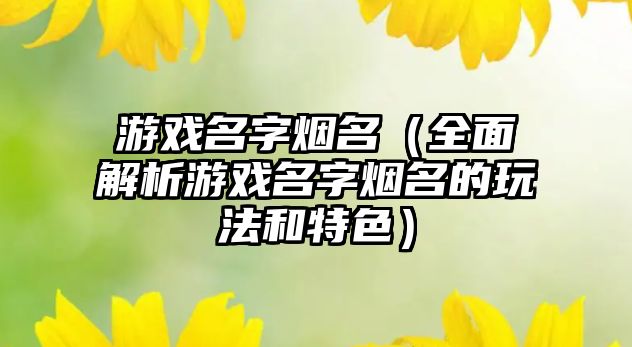 游戏名字烟名（全面解析游戏名字烟名的玩法和特色）