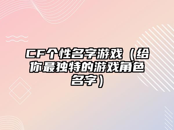 CF个性名字游戏（给你最独特的游戏角色名字）