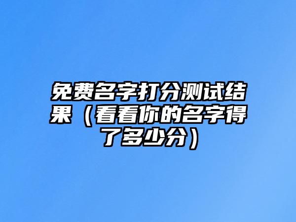 免费名字打分测试结果（看看你的名字得了多少分）