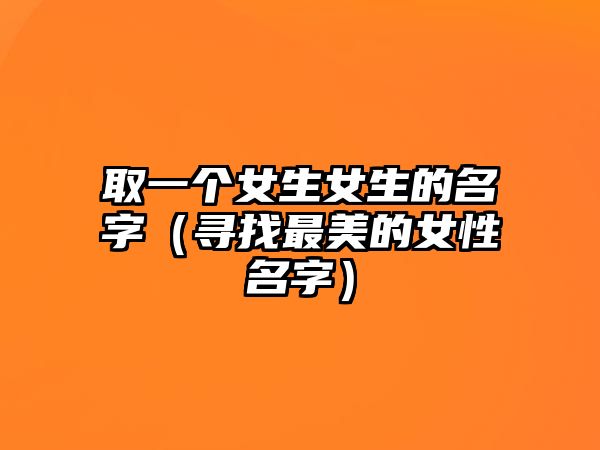 取一个女生女生的名字（寻找最美的女性名字）