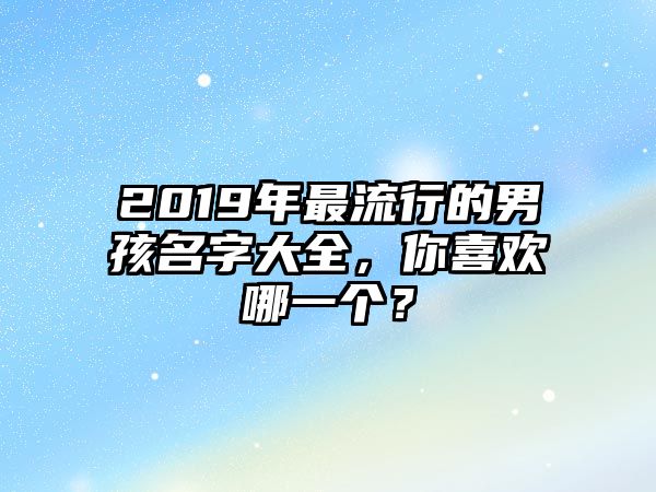 2019年最流行的男孩名字大全，你喜欢哪一个？