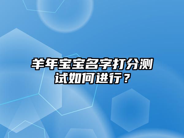 羊年宝宝名字打分测试如何进行？