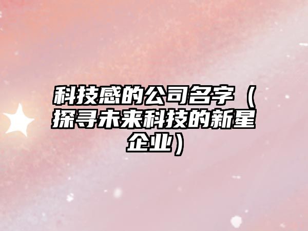 科技感的公司名字（探寻未来科技的新星企业）