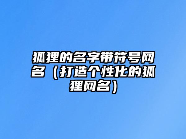 狐狸的名字带符号网名（打造个性化的狐狸网名）