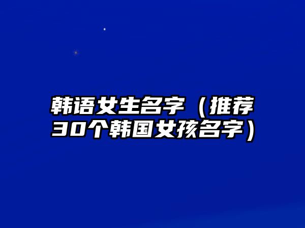 韩语女生名字（推荐30个韩国女孩名字）