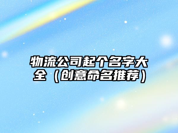 物流公司起个名字大全（创意命名推荐）