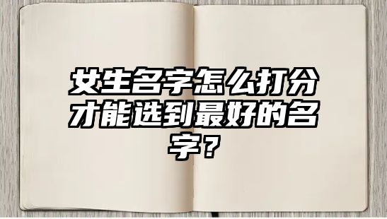 女生名字怎么打分才能选到最好的名字？