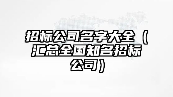 招标公司名字大全（汇总全国知名招标公司）