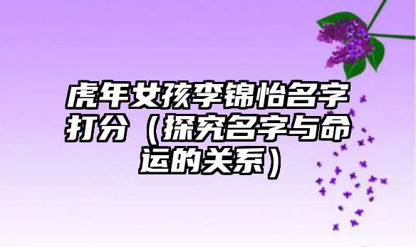 虎年女孩李锦怡名字打分（探究名字与命运的关系）