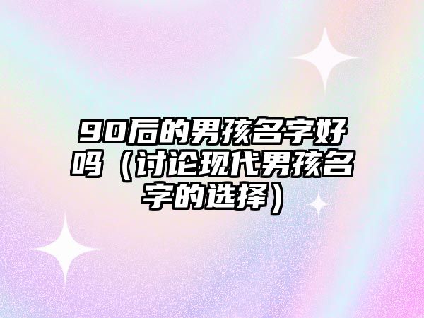 90后的男孩名字好吗（讨论现代男孩名字的选择）