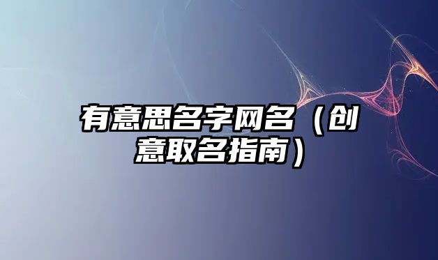 有意思名字网名（创意取名指南）